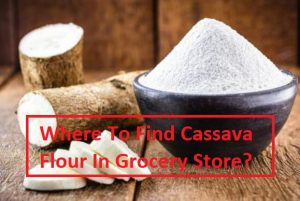 Where To Find Cassava Flour In Grocery Store?